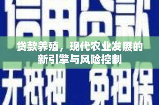 天峨贷款养殖，现代农业发展的新引擎与风险控制
