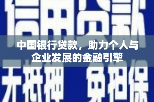 天峨中国银行贷款，助力个人与企业发展的金融引擎