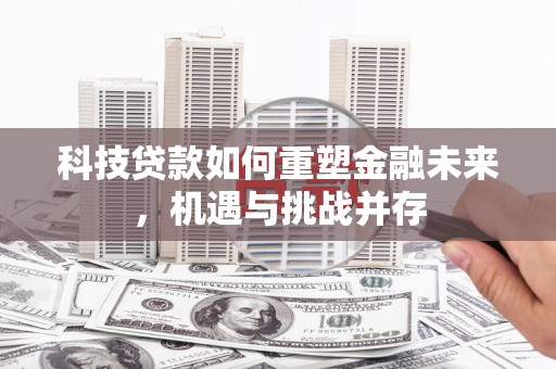 天峨科技贷款如何重塑金融未来，机遇与挑战并存