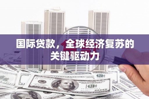 天峨国际贷款，全球经济复苏的关键驱动力