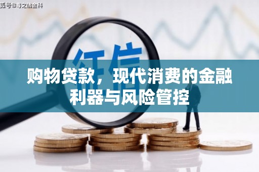 天峨购物贷款，现代消费的金融利器与风险管控