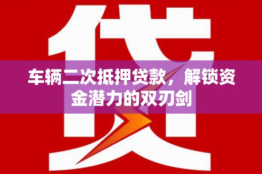 天峨车辆二次抵押贷款，解锁资金潜力的双刃剑