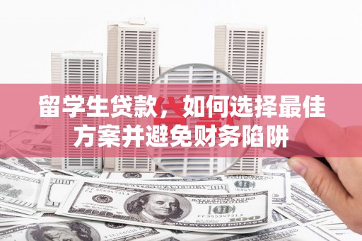 天峨留学生贷款，如何选择最佳方案并避免财务陷阱