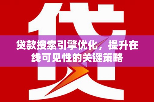 天峨贷款搜索引擎优化，提升在线可见性的关键策略