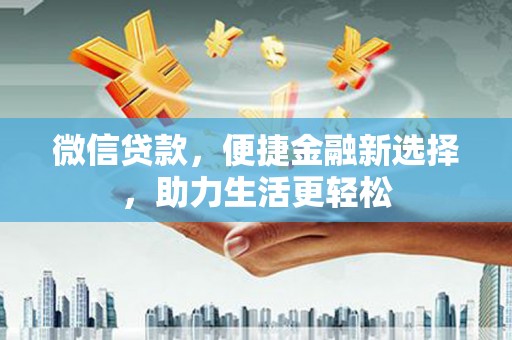 天峨微信贷款，便捷金融新选择，助力生活更轻松