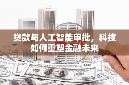 天峨贷款与人工智能审批，科技如何重塑金融未来