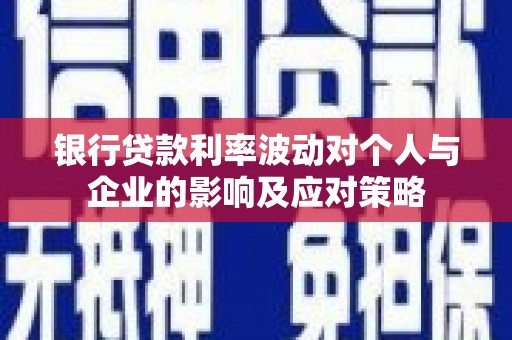 天峨银行贷款利率波动对个人与企业的影响及应对策略