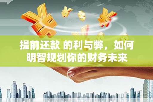 天峨提前还款 的利与弊，如何明智规划你的财务未来