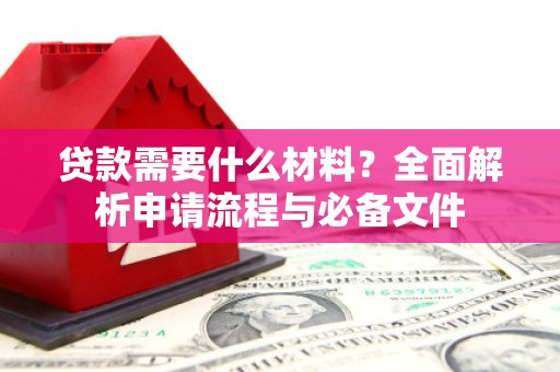 天峨贷款需要什么材料？全面解析申请流程与必备文件