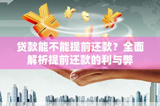 天峨贷款能不能提前还款？全面解析提前还款的利与弊