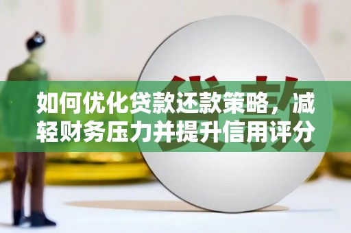 天峨如何优化贷款还款策略，减轻财务压力并提升信用评分