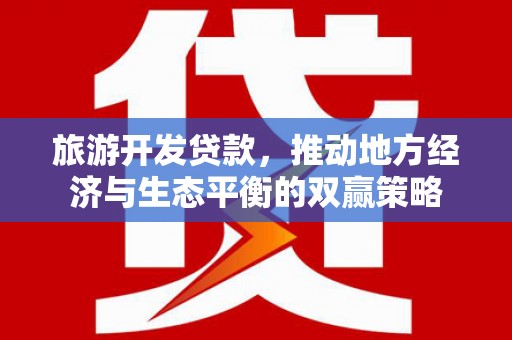 天峨旅游开发贷款，推动地方经济与生态平衡的双赢策略