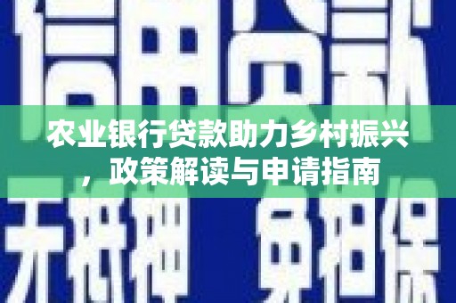 天峨农业银行贷款助力乡村振兴，政策解读与申请指南