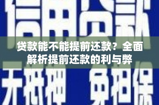 天峨贷款能不能提前还款？全面解析提前还款的利与弊