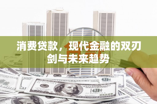 天峨消费贷款，现代金融的双刃剑与未来趋势
