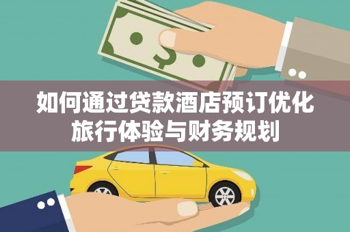 天峨如何通过贷款酒店预订优化旅行体验与财务规划