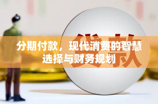 天峨分期付款，现代消费的智慧选择与财务规划