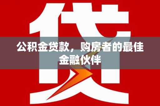 天峨公积金贷款，购房者的最佳金融伙伴