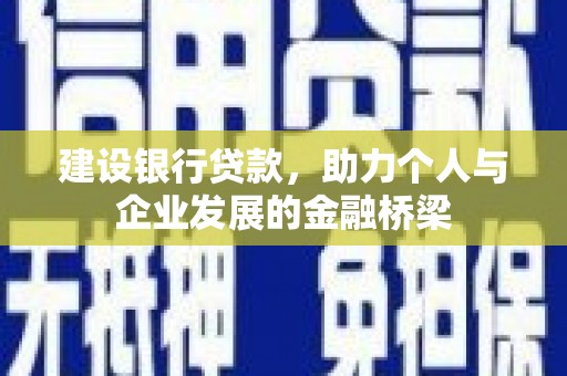 天峨建设银行贷款，助力个人与企业发展的金融桥梁