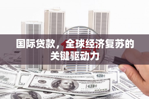 天峨国际贷款，全球经济复苏的关键驱动力