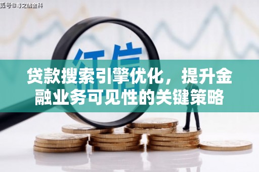 天峨贷款搜索引擎优化，提升金融业务可见性的关键策略