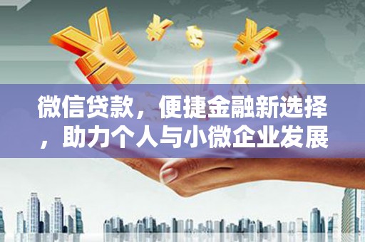 天峨微信贷款，便捷金融新选择，助力个人与小微企业发展