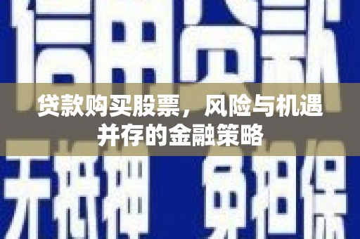 天峨贷款购买股票，风险与机遇并存的金融策略