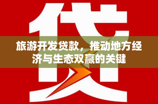 天峨旅游开发贷款，推动地方经济与生态双赢的关键