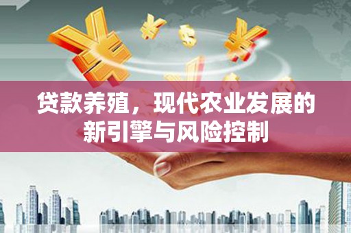 天峨贷款养殖，现代农业发展的新引擎与风险控制