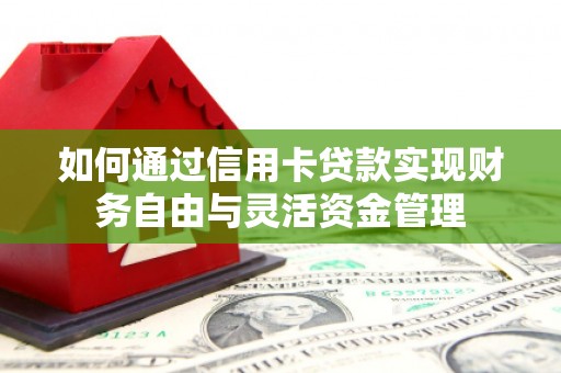 天峨如何通过信用卡贷款实现财务自由与灵活资金管理