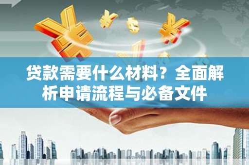 天峨贷款需要什么材料？全面解析申请流程与必备文件