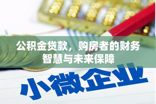 天峨公积金贷款，购房者的财务智慧与未来保障