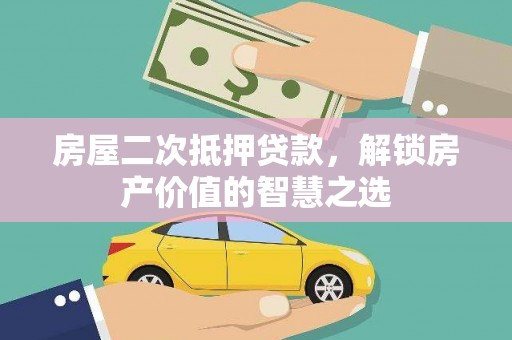 天峨房屋二次抵押贷款，解锁房产价值的智慧之选