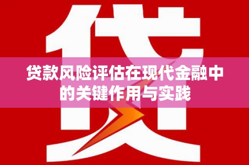 天峨贷款风险评估在现代金融中的关键作用与实践