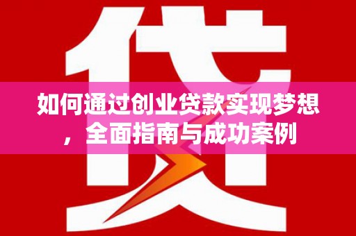 天峨如何通过创业贷款实现梦想，全面指南与成功案例