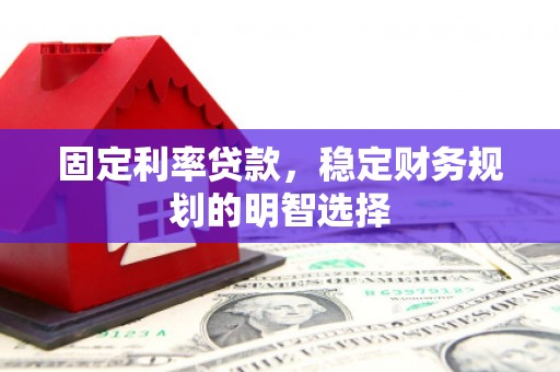 天峨固定利率贷款，稳定财务规划的明智选择