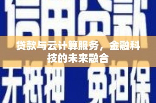 天峨贷款与云计算服务，金融科技的未来融合