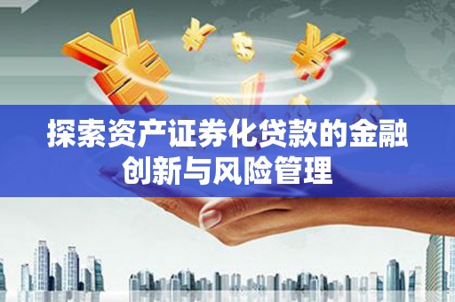 天峨探索资产证券化贷款的金融创新与风险管理