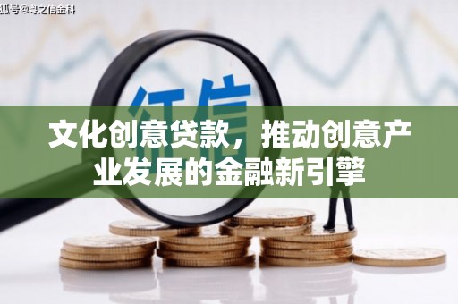 天峨文化创意贷款，推动创意产业发展的金融新引擎