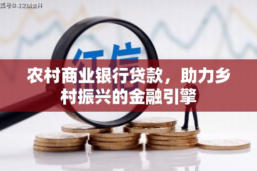天峨农村商业银行贷款，助力乡村振兴的金融引擎