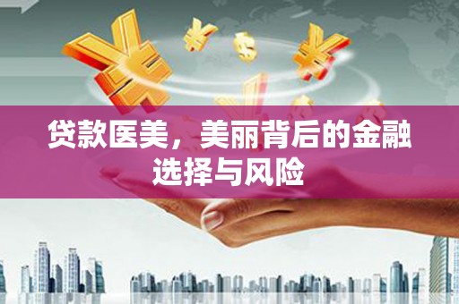 天峨贷款医美，美丽背后的金融选择与风险