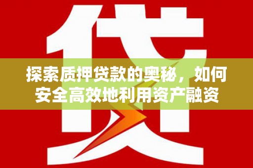 天峨探索质押贷款的奥秘，如何安全高效地利用资产融资