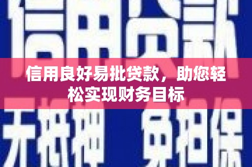 天峨信用良好易批贷款，助您轻松实现财务目标