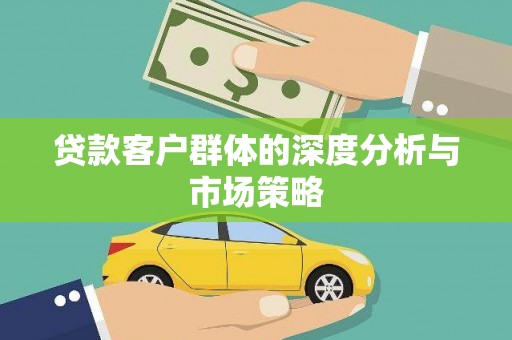 天峨贷款客户群体的深度分析与市场策略