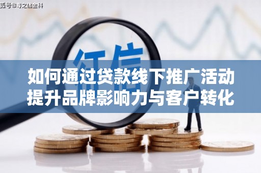 天峨如何通过贷款线下推广活动提升品牌影响力与客户转化率