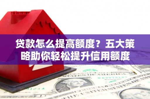 天峨贷款怎么提高额度？五大策略助你轻松提升信用额度