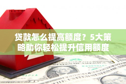 天峨贷款怎么提高额度？5大策略助你轻松提升信用额度