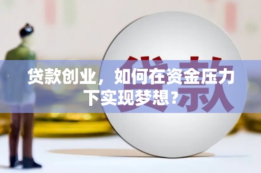 天峨贷款创业，如何在资金压力下实现梦想？