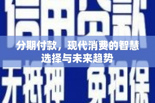 天峨分期付款，现代消费的智慧选择与未来趋势