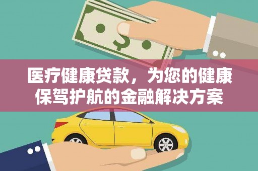 天峨医疗健康贷款，为您的健康保驾护航的金融解决方案
